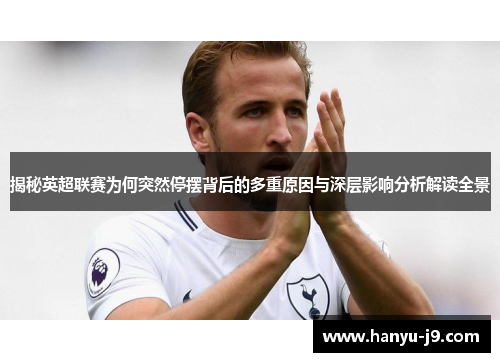 揭秘英超联赛为何突然停摆背后的多重原因与深层影响分析解读全景 揭秘英超联赛为何突然停摆背后的多重原因与深层影响分析解读全景