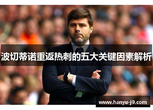 波切蒂诺重返热刺的五大关键因素解析 波切蒂诺重返热刺的五大关键因素解析
