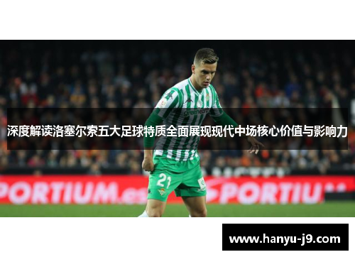 深度解读洛塞尔索五大足球特质全面展现现代中场核心价值与影响力 深度解读洛塞尔索五大足球特质全面展现现代中场核心价值与影响力