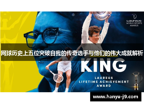 网球历史上五位突破自我的传奇选手与他们的伟大成就解析 网球历史上五位突破自我的传奇选手与他们的伟大成就解析