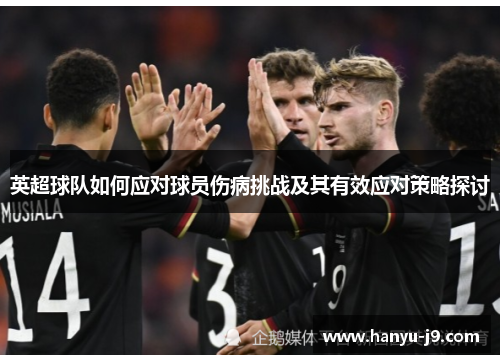 英超球队如何应对球员伤病挑战及其有效应对策略探讨 英超球队如何应对球员伤病挑战及其有效应对策略探讨