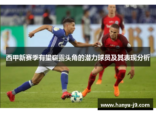 西甲新赛季有望崭露头角的潜力球员及其表现分析 西甲新赛季有望崭露头角的潜力球员及其表现分析