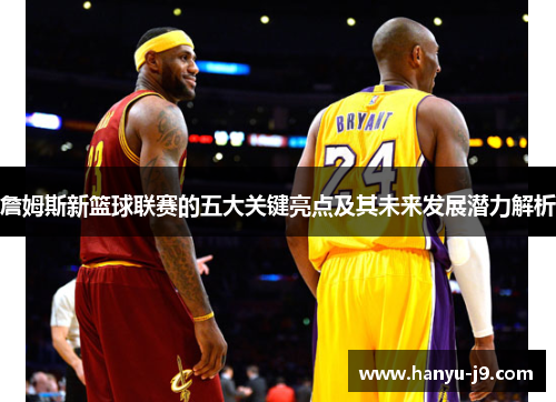 詹姆斯新篮球联赛的五大关键亮点及其未来发展潜力解析 詹姆斯新篮球联赛的五大关键亮点及其未来发展潜力解析