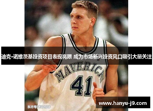 迪克·诺维茨基投资项目表现亮眼 成为市场新兴投资风口吸引大量关注