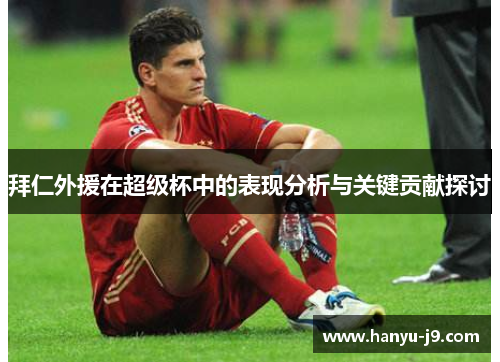 拜仁外援在超级杯中的表现分析与关键贡献探讨