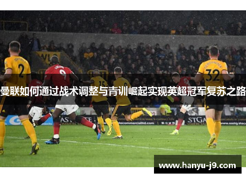 曼联如何通过战术调整与青训崛起实现英超冠军复苏之路