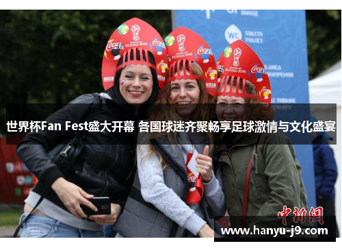 世界杯Fan Fest盛大开幕 各国球迷齐聚畅享足球激情与文化盛宴