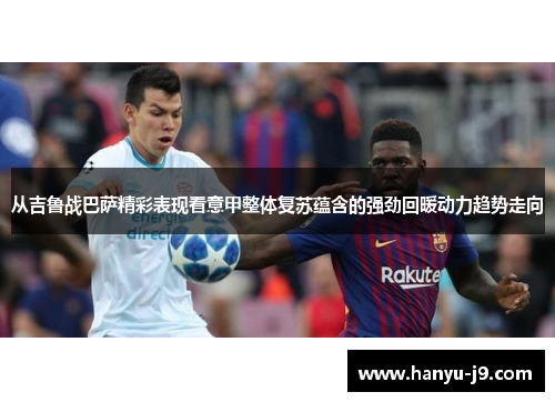 从吉鲁战巴萨精彩表现看意甲整体复苏蕴含的强劲回暖动力趋势走向