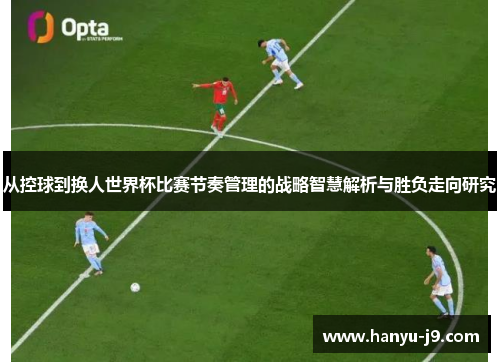 从控球到换人世界杯比赛节奏管理的战略智慧解析与胜负走向研究