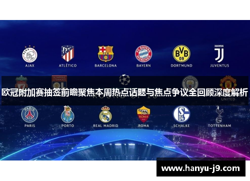 欧冠附加赛抽签前瞻聚焦本周热点话题与焦点争议全回顾深度解析 欧冠附加赛抽签前瞻聚焦本周热点话题与焦点争议全回顾深度解析