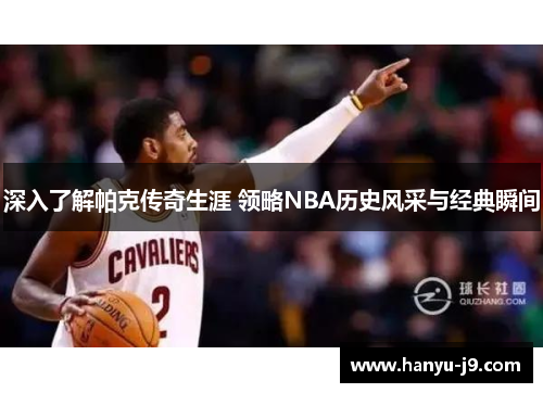 深入了解帕克传奇生涯 领略NBA历史风采与经典瞬间