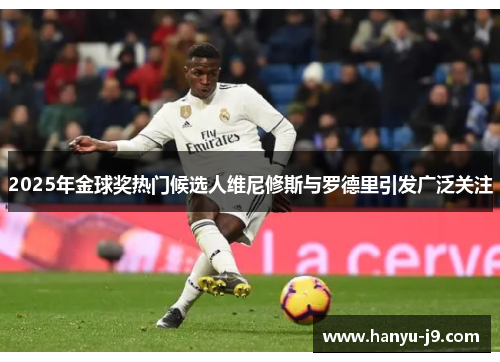 2025年金球奖热门候选人维尼修斯与罗德里引发广泛关注 2025年金球奖热门候选人维尼修斯与罗德里引发广泛关注
