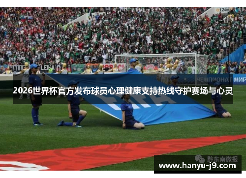 2026世界杯官方发布球员心理健康支持热线守护赛场与心灵 2026世界杯官方发布球员心理健康支持热线守护赛场与心灵