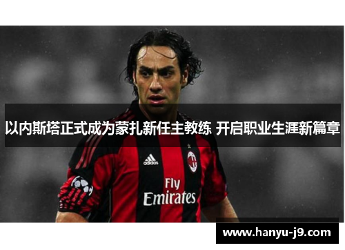 以内斯塔正式成为蒙扎新任主教练 开启职业生涯新篇章 以内斯塔正式成为蒙扎新任主教练 开启职业生涯新篇章