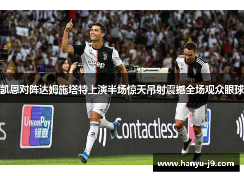 凯恩对阵达姆施塔特上演半场惊天吊射震撼全场观众眼球