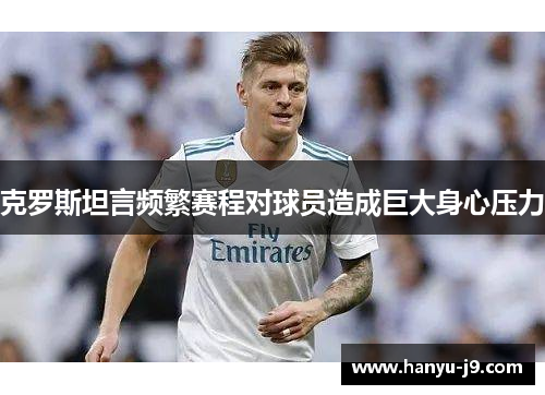 克罗斯坦言频繁赛程对球员造成巨大身心压力