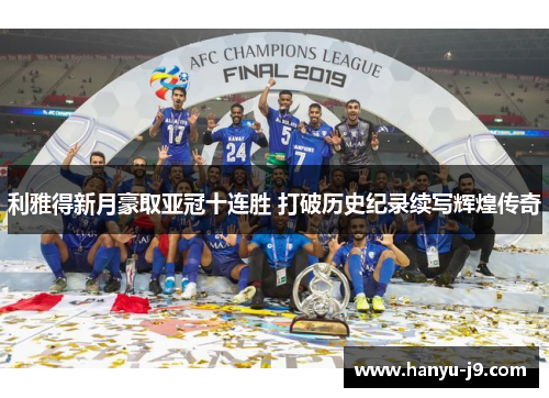 利雅得新月豪取亚冠十连胜 打破历史纪录续写辉煌传奇 利雅得新月豪取亚冠十连胜 打破历史纪录续写辉煌传奇
