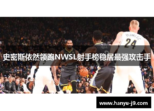 史密斯依然领跑NWSL射手榜稳居最强攻击手