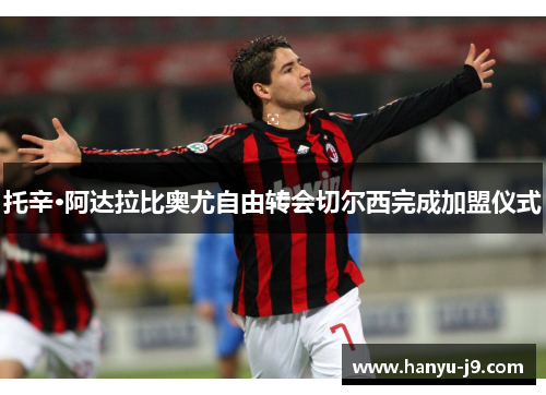 托辛·阿达拉比奥尤自由转会切尔西完成加盟仪式