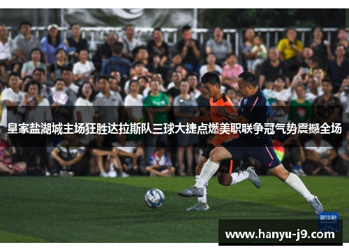 皇家盐湖城主场狂胜达拉斯队三球大捷点燃美职联争冠气势震撼全场 皇家盐湖城主场狂胜达拉斯队三球大捷点燃美职联争冠气势震撼全场