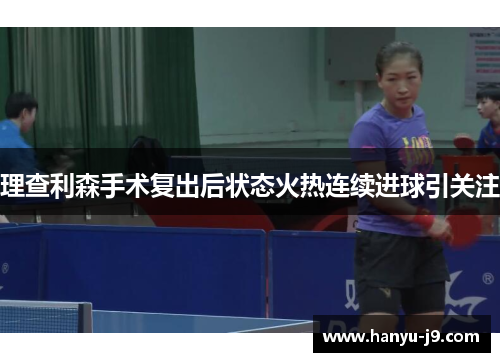 理查利森手术复出后状态火热连续进球引关注 理查利森手术复出后状态火热连续进球引关注