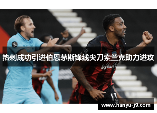 热刺成功引进伯恩茅斯锋线尖刀索兰克助力进攻