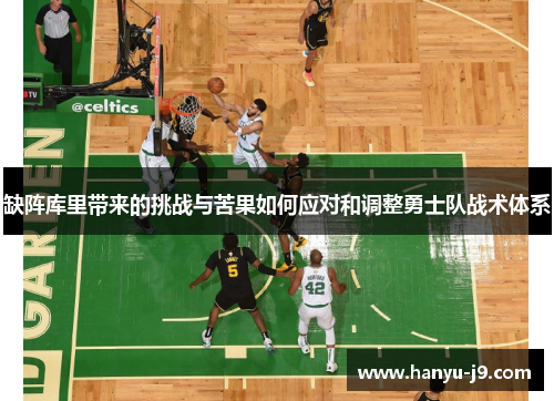 缺阵库里带来的挑战与苦果如何应对和调整勇士队战术体系