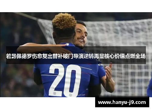 若昂佩德罗伤愈复出替补破门导演逆转再显核心价值点燃全场