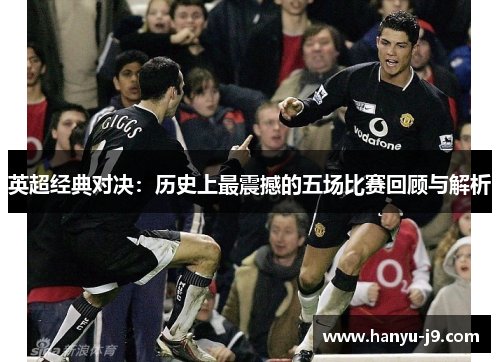 英超经典对决：历史上最震撼的五场比赛回顾与解析
