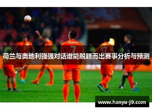 荷兰与奥地利强强对话谁能脱颖而出赛事分析与预测