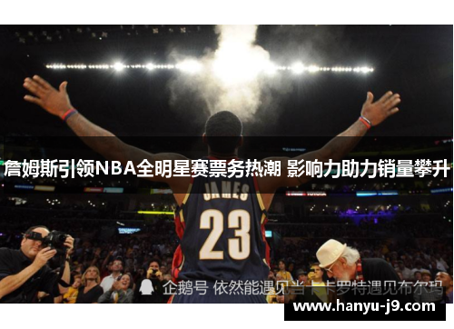 詹姆斯引领NBA全明星赛票务热潮 影响力助力销量攀升
