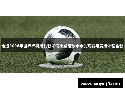 走进2026年世界杯科技创新如何重塑足球未来的观赛与竞技体验全新