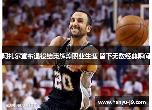 阿扎尔宣布退役结束辉煌职业生涯 留下无数经典瞬间 阿扎尔宣布退役结束辉煌职业生涯 留下无数经典瞬间