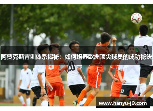 阿贾克斯青训体系揭秘:如何培养欧洲顶尖球员的成功秘诀 阿贾克斯青训体系揭秘:如何培养欧洲顶尖球员的成功秘诀