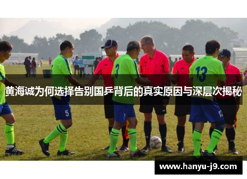 黄海诚为何选择告别国乒背后的真实原因与深层次揭秘