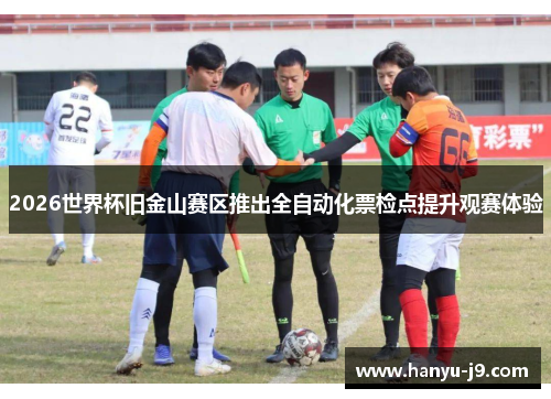 2026世界杯旧金山赛区推出全自动化票检点提升观赛体验