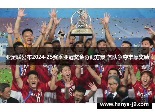 亚足联公布2024-25赛季亚冠奖金分配方案 各队争夺丰厚奖励