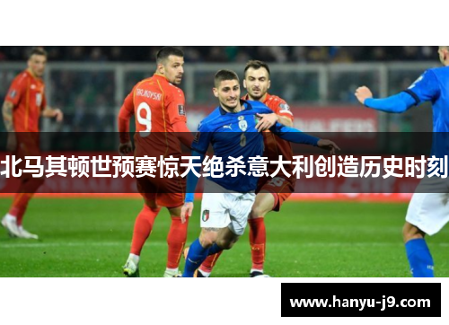 北马其顿世预赛惊天绝杀意大利创造历史时刻 北马其顿世预赛惊天绝杀意大利创造历史时刻