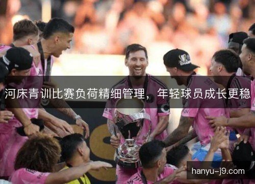 河床青训比赛负荷精细管理，年轻球员成长更稳