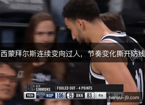 西蒙拜尔斯连续变向过人,节奏变化撕开防线 西蒙拜尔斯连续变向过人,节奏变化撕开防线
